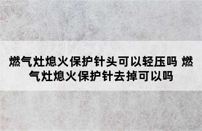 燃气灶熄火保护针头可以轻压吗 燃气灶熄火保护针去掉可以吗